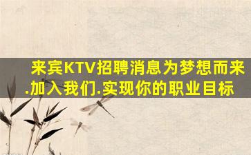 来宾KTV招聘消息为梦想而来.加入我们.实现你的职业目标
