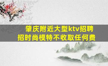 肇庆附近大型ktv招聘招时尚模特不收取任何费